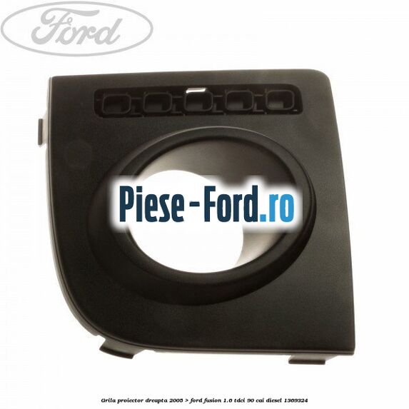 Grila proiector dreapta (2005->) Ford Fusion 1.6 TDCi 90 cai